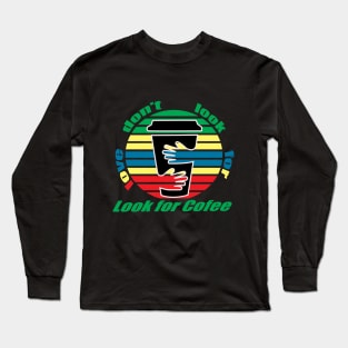 dont look for love look for coffee Long Sleeve T-Shirt